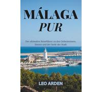 MÁLAGA PUR: Der ultimative Reiseführer zu den Geheimnissen, Sinnen und der Seele der Stadt (Germany Travel Secrets 2025-2026: Hidden Gems & Iconic Sights)