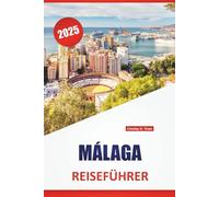 MÁLAGA REISEFÜHRER 2025: Entdecken Sie atemberaubende Strände, Sehenswürdigkeiten, die man gesehen haben muss, die lokale Kultur, Küche, Routen und wichtige Tipps für die Erkundung Südspaniens.