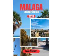 MALAGA-REISEFÜHRER 2026: Ihr umfassender Reiseführer zu historischen Straßen, Mittelmeer Stränden, lokaler Küche, Tagesausflügen, Budgetplanung und stressfrei Reisen