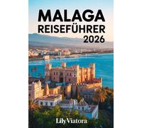 MALAGA REISEFÜHRER 2026: Klare Planung für entspannte Erkundungen mit strukturierten Routen und echten lokalen Erlebnissen