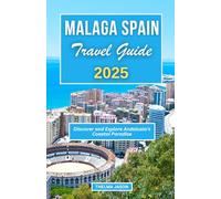 MALAGA SPAIN TRAVEL GUIDE 2025: Discover and Explore Andalusia's Coastal Paradise (My Spain - Your Spain - Our Spain)