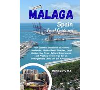 Malaga Spain Travel Guide 2026: Your Essential Guidebook to Historic Landmarks, Hidden Gems, Beaches, Local Cuisine, Day Trips, Cultural Experiences, ... an Unforgettable Costa del Sol Adventure .