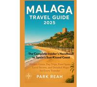 MALAGA TRAVEL GUIDE 2025: THE COMPLETE INSIDER’S HANDBOOK TO SPAIN’S SUN-KISSED COAST: HIDDEN GEMS, DAY TRIPS, FOOD SPOTS, LOCAL SECRETS, PICTURES AND DETAILED MAPS FOR EVERY TRAVELER
