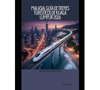 Malasia, Guía de trenes turísticos de Kuala Lumpur 2026: Una guía completa de trenes, monorraíles, trenes ligeros, trenes de cercanías (MRT), rutas y billetes: 54 (The Train Traveler Series)