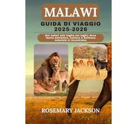 MALAWI GUIDA DI VIAGGIO 2025-2026: Dai safari alle fughe sui laghi: dove fauna selvatica, cultura e bellezza naturale si incontrano