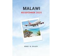 MALAWI REISEFÜHRER 2025: Erkunden Sie den Malawisee, Nationalparks, die lokale Kultur, Safari-Abenteuer und Reisetipps für Erstbesucher ... Expertentipps für Reisende nach Malawi 2025