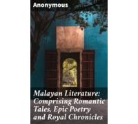 Malayan Literature: Comprising Romantic Tales Epic Poetry And Royal Ch