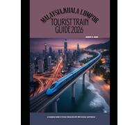 MALAYSIA,KUALA LUMPUR TOURIST TRAIN GUIDE 2026: A Complete Guide to Trains, Monorail, LRT, MRT, Routes, and Tickets: 51 (The Train Traveler Series)