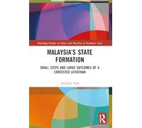 Malaysia’s State Formation: Small Steps and Large Outcomes of a Contested Leviathan (Routledge Studies on Islam and Muslims in Southeast Asia)