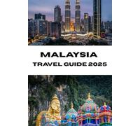 MALAYSIA TRAVEL GUIDE 2025: Unforgettable Journeys Through Malaysia’s Heritage, Cuisine, and Landscapes