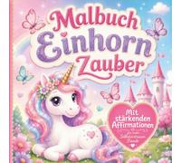 Malbuch Einhorn Zauber für wundervolle Mädchen: Magische Ausmalbilder mit stärkenden Affirmationen für mehr Selbstvertrauen, Freude und Fantasie, Geschenk ab 3 4 5 6 7 Jahren