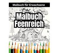 Malbuch Feenreich für Erwachsene: Ein zauberhaftes Ausmalbuch für jedes Alter - für Stressabbau, Entspannung und Achtsamkeit