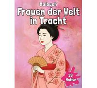 Malbuch - Frauen der Welt in Tracht: Ein Ausmalbuch mit 33 Frauen in traditionellen Gewändern aus aller Welt - für Erwachsene, die Schönheit, Kultur und ihre kreative Seele feiern wollen.