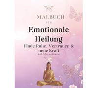 Malbuch für Emotionale Heilung: Finde Ruhe, Vertrauen & neue Kraft - Ausmalbuch für Erwachsene mit Affirmationen zur Stressbewältigung, Selbstliebe und inneren Balance