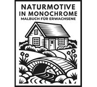 Malbuch für Erwachsene Monochrome Naturmotive: 55 entspannende Naturmotive in Schwarz-Weiß mit Blumen, Landschaften, Tieren und gemütlichen Hütten zum Abschalten und Entspannen