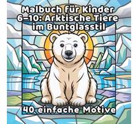 Malbuch für Kinder 6-10: Arktische Tiere im Buntglasstil: 40 einfache Motive (DE Malbuch für Kinder 6-10, im Buntglasstil, 40 einfache Motive)