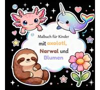 Malbuch für Kinder mit Axolotl, Narwal und Blumen: Niedliche Tiere und florale Motive zum einfachen Ausmalen für kreative und entspannte Stunden
