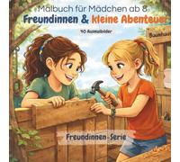 Malbuch für Mädchen ab 8: Freundinnen & kleine Abenteuer: 40 kreative Ausmalbilder rund um Abenteuer, Natur & Freundschaft - für Mädchen (8-12 Jahre), ... und erleben (Freundinnen Malbuch-Serie)