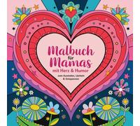 Malbuch für Mamas mit Herz & Humor - zum Ausmalen, Lächeln & Entspannen: Künstlerisch. Witzig. Entspannend. Für Mamas, die Kunst lieben & Chaos mit Humor begegnen.