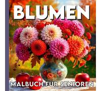 MALBUCH FÜR SENIOREN: 30 Große Blumenmotive in Großdruck - Einfache Ausmalbilder für Rentner, Menschen mit Demenz und Sehschwäche