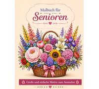 Malbuch für Senioren: Blumen - 40 Große und einfache Motive zum Ausmalen: Florale Arrangements, Blumenvasen und elegante Blumensträuße