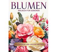 Malbuch für Senioren Blumen - 50 Einfache und Große Motiven: Ausmalbuch für Senioren und Erwachsene zum Entspannen, Stressabbauend Malbuch, ... diese schönen Blumen und hab Spaß dabei!!