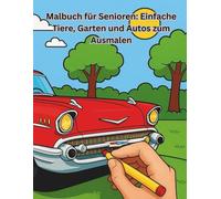Malbuch für Senioren: Einfache Tiere, Garten und Autos zum Ausmalen: Leicht auszumalende Motive für Senioren - große Bilder für Entspannung und Kreativität