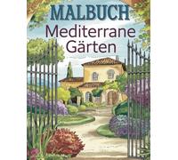 Malbuch Mediterrane Gärten: Malbuch für Erwachsene -: Lass den Alltagsstress hinter dir und tauche ein in wunderschöne mediterrane Gärten, die zum Entspannen und Träumen einladen