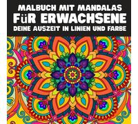 MALBUCH MIT MANDALAS FÜR ERWACHSENE DEINE AUSZEIT IN LINIEN UND FARBE: Stille in Farbe - das Malbuch für Erwachsene
