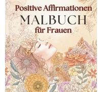 Malbuch mit positiven Affirmationen für Frauen: Inspirierende Botschaften und wunderschöne Motive zum Entspannen, Abschalten und Kraft tanken