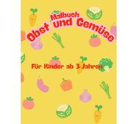 Malbuch Obst und Gemüse ab 3 Jahren: Obst- und Gemüse Ausmalbuch: Ausmalbuch ab 3 Jahren, für Junge und Mädchen. Niedlich und schön gestaltet