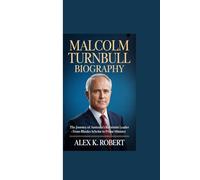 MALCOLM TURNBULL BIOGRAPHY: “The Journey of Australia’s Reformist Leader - From Rhodes Scholar to Prime Minister”