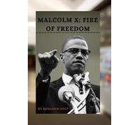 Malcolm X: Fire of Freedom: A Life of Courage, Transformation, and Global Impact