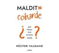 Maldito cobarde: ¿Qué harías si no tuvieses miedo?