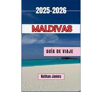 MALDIVAS GUÍA DE VIAJE 2025-2026: Descubra las islas, la cultura y los ritmos menores de las Maldivas