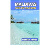 MALDIVAS GUÍA DE VIAJE 2025: Más allá de los resorts: descubra islas vírgenes, cultura local y aventuras inolvidables