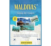 MALDIVAS GUÍA DE VIAJE 2025: Su manual completo para bungalows sobre el agua, playas vírgenes, islas locales y aventuras inolvidables