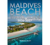 Maldives Beach Travel Guide 2026-2027: Your Complete 2026-2027 Travel Companion to the Maldives ' Best Beaches and Resorts