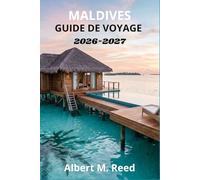 MALDIVES GUIDE DE VOYAGE 2026-2027: Snorkeling sur les récifs, plongée en croisière, avis sur les villas sur pilotis, excursions sur les bancs de ... étape par étape pour tous les budgets