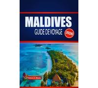 MALDIVES GUIDE DE VOYAGE 2026: Explorez les séjours insulaires, les merveilles marines, les itinéraires et comment planifier en toute confiance