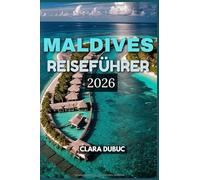 MALDIVES REISEFÜHRER 2026: Entdecken Sie die Magie der Inseln -von Villen über dem Wasser und Korallenriffen bis hin zu lokalen Traditionen, ... Reiseplaner 2026 für Entspannung, Abent