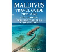 Maldives travel guide 2025-2026: Atoll Odyssey: Thrilling Itineraries & Hidden Corals