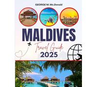 MALDIVES TRAVEL GUIDE 2025: Beaches, Resorts, Honeymoon Escapes, Snorkeling, Diving & Travel Tips for Paradise Islands