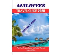MALDIVES TRAVEL GUIDE 2025.: Plan Your Tropical Escape with Insider Tips and Expert Advice.