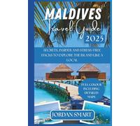MALDIVES TRAVEL GUIDE 2025: Secrets, Insider Tips & Stress-Free Hacks to Explore the Islands Like a Local (Honeymoon & Romantic Hideaways)
