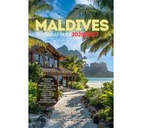 MALDIVES TRAVEL GUIDE 2026/2027: Your Complete Arrival to Departure Guide to Maldives, Designed to Help You Explore More in Less Time with Easy ... Budget Planning, and Top Attractions.