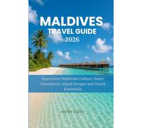 MALDIVES TRAVEL GUIDE 2026: Experience Maldivian Culture, Water Adventures, Island Escapes and Travel Essentials
