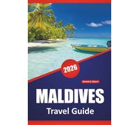 MALDIVES TRAVEL GUIDE 2026: Island Resorts, Coral Reefs, Beaches, Local Culture, Itineraries, and Travel Tips for First-Time Visitors