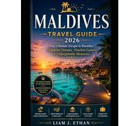 MALDIVES TRAVEL GUIDE 2026: The Ultimate Escape to Paradise: Turquoise Dreams, Timeless Luxury and Unforgettable Experiences