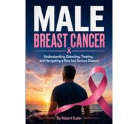Male Breast Cancer: Understanding, Detecting, Treating, and Navigating a Rare but Serious Disease